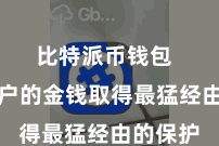 比特派币钱包  确保用户的金钱取得最猛经由的保护