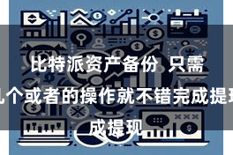 比特派资产备份  只需几个或者的操作就不错完成提现