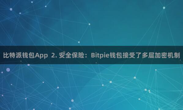 比特派钱包App  2. 安全保险：Bitpie钱包接受了多层加密机制