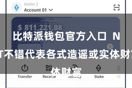 比特派钱包官方入口  NFT不错代表各式造谣或实体财富