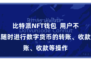 比特派NFT钱包  用户不错遍地随时进行数字货币的转账、收款等操作